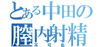 とある中田の膣内射精（不可能）