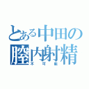 とある中田の膣内射精（不可能）