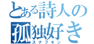 とある詩人の孤独好き（スナフキン）