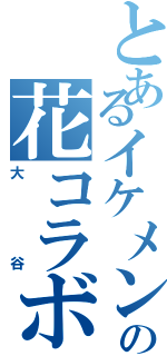 とあるイケメンの花コラボⅡ（大谷）