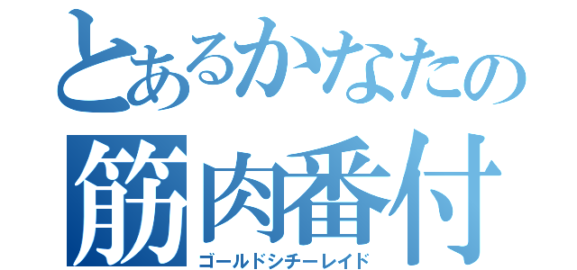 とあるかなたの筋肉番付（ゴールドシチーレイド）