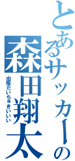 とあるサッカー部の森田翔太郎（由惟だいちゅきいいい）