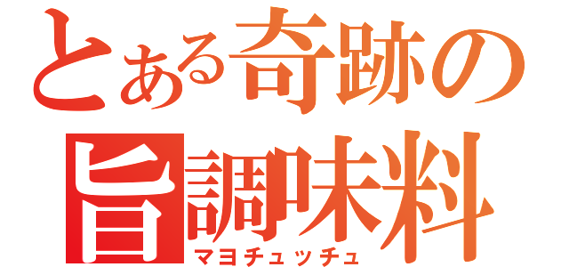 とある奇跡の旨調味料（マヨチュッチュ）