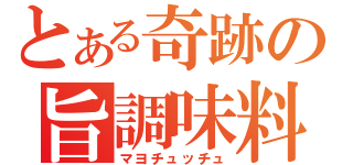 とある奇跡の旨調味料（マヨチュッチュ）