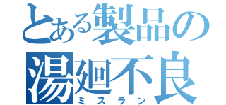 とある製品の湯廻不良（ミスラン）