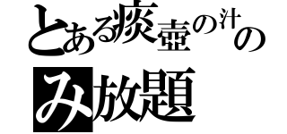 とある痰壺の汁のみ放題（）