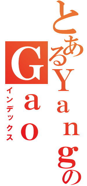 とあるＹａｎｇのＧａｏ（インデックス）