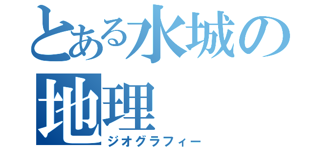 とある水城の地理（ジオグラフィー）