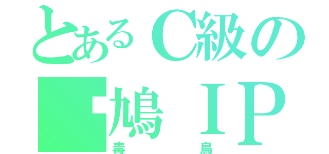 とあるＣ級の戇鳩ＩＰ（毒鳥）