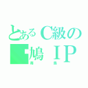 とあるＣ級の戇鳩ＩＰ（毒鳥）