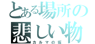 とある場所の悲しい物語（カルマの坂）