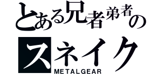 とある兄者弟者のスネイク（ＭＥＴＡＬＧＥＡＲ）