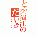 とある福江のだいき（インデックス）