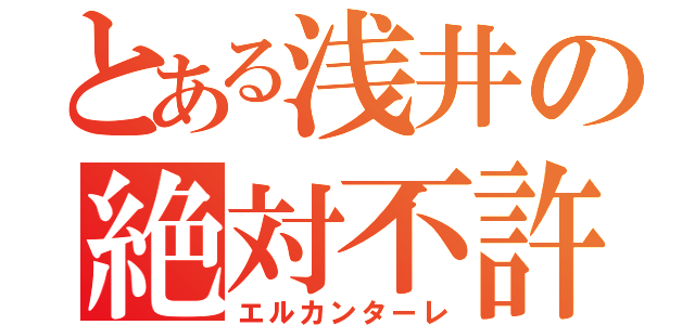 とある浅井の絶対不許（エルカンターレ）