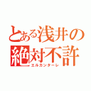 とある浅井の絶対不許（エルカンターレ）