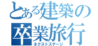 とある建築の卒業旅行（ネクストステージ）