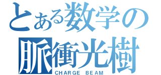 とある数学の脈衝光樹（ＣＨＡＲＧＥ ＢＥＡＭ）