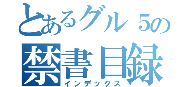 とあるグル５の禁書目録（インデックス）