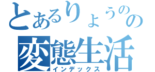 とあるりょうのの変態生活（インデックス）