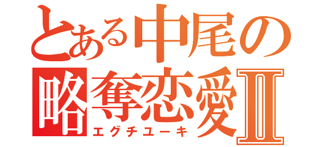 とある中尾の略奪恋愛Ⅱ（エグチユーキ）