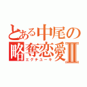 とある中尾の略奪恋愛Ⅱ（エグチユーキ）