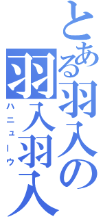 とある羽入の羽入羽入（ハニューウ）