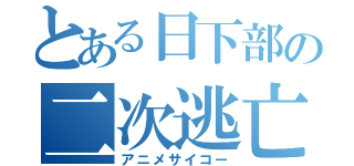 とある日下部の二次逃亡（アニメサイコー）