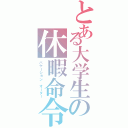 とある大学生の休暇命令（バケーション　オーダー）