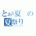 とある夏の夏祭り（わっしょい）