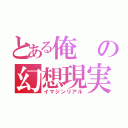 とある俺の幻想現実（イマジンリアル）