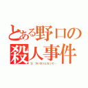 とある野口の殺人事件（つ、ついカッとなって…）