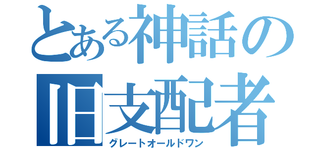 とある神話の旧支配者（グレートオールドワン）