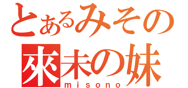 とあるみその來未の妹（ｍｉｓｏｎｏ）