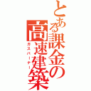 とある課金の高速建築（ガスバーナー）