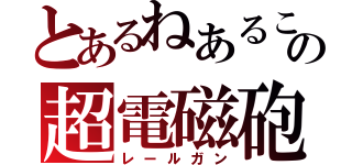 とあるねあるこの超電磁砲（レールガン）