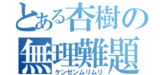 とある杏樹の無理難題（ケンゼンムリムリ）