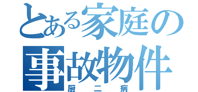 とある家庭の事故物件（厨二病）