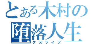 とある木村の堕落人生（クズライフ）