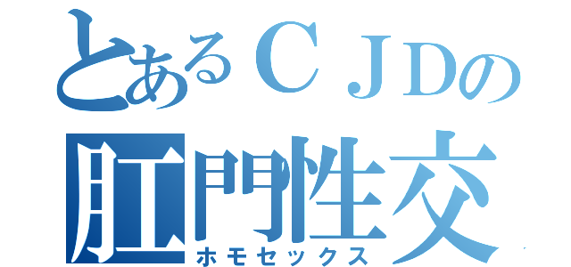 とあるＣＪＤの肛門性交（ホモセックス）