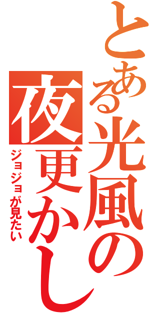 とある光風の夜更かし（ジョジョが見たい）