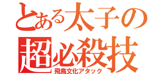 とある太子の超必殺技（飛鳥文化アタック）