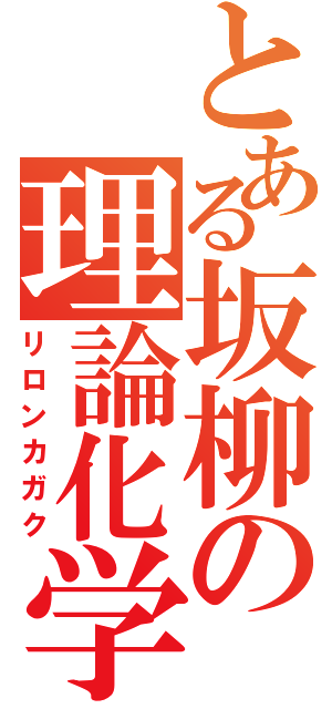 とある坂柳の理論化学（リロンカガク）