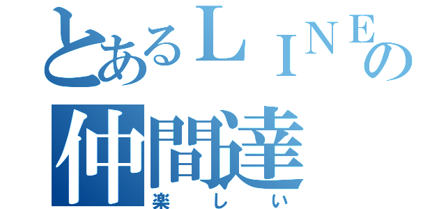 とあるＬＩＮＥの仲間達（楽しい）