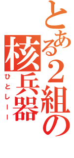 とある２組の核兵器（ひとしーー）