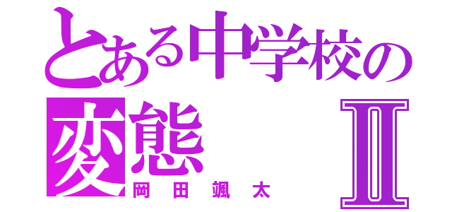 とある中学校の変態Ⅱ（岡田颯太）