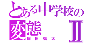 とある中学校の変態Ⅱ（岡田颯太）