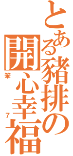 とある豬排の開心幸福（笨７）