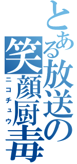 とある放送の笑顔厨毒（ニコチュウ）