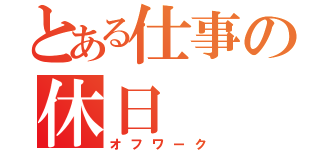 とある仕事の休日（オフワーク）