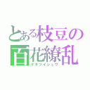 とある枝豆の百花繚乱（ゲキツイシュウ）